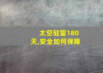 太空驻留180天,安全如何保障