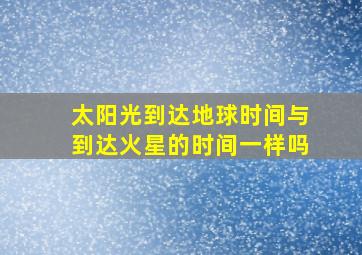 太阳光到达地球时间与到达火星的时间一样吗