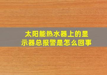 太阳能热水器上的显示器总报警是怎么回事