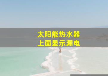 太阳能热水器上面显示漏电