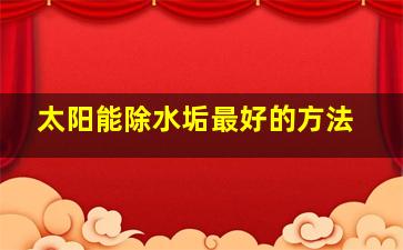 太阳能除水垢最好的方法