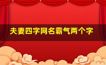 夫妻四字网名霸气两个字