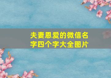 夫妻恩爱的微信名字四个字大全图片