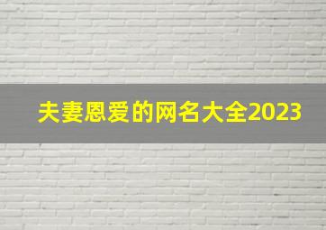 夫妻恩爱的网名大全2023