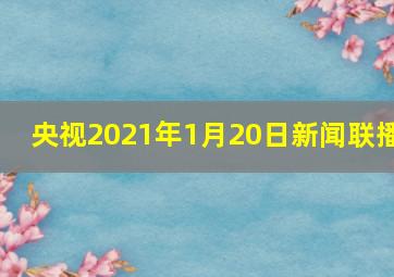 央视2021年1月20日新闻联播