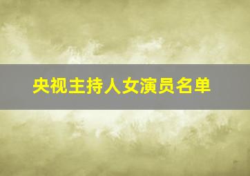 央视主持人女演员名单