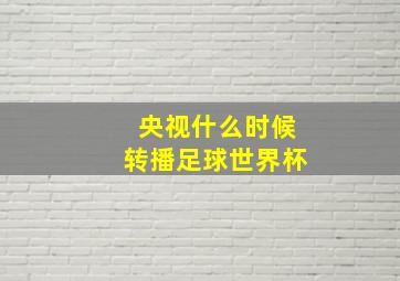 央视什么时候转播足球世界杯