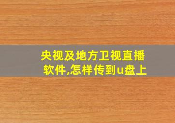 央视及地方卫视直播软件,怎样传到u盘上