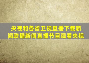 央视和各省卫视直播下载新闻联播新间直播节目观看央视