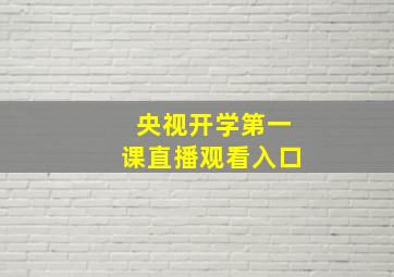 央视开学第一课直播观看入口