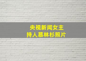 央视新闻女主持人慕林杉照片