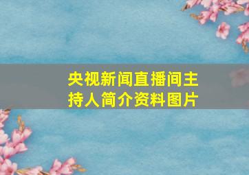 央视新闻直播间主持人简介资料图片