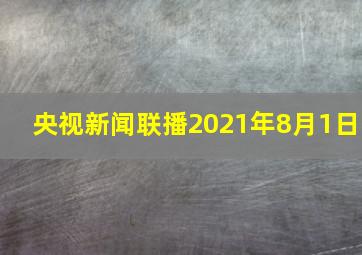 央视新闻联播2021年8月1日