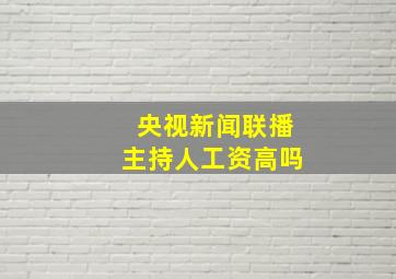 央视新闻联播主持人工资高吗