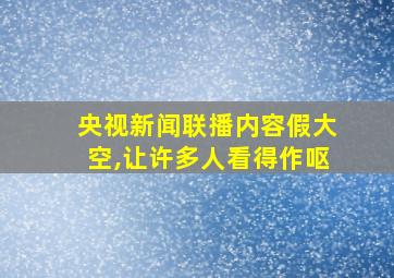 央视新闻联播内容假大空,让许多人看得作呕