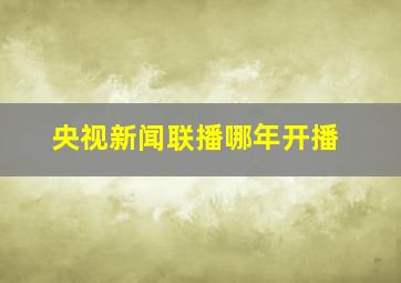 央视新闻联播哪年开播