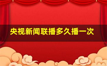 央视新闻联播多久播一次