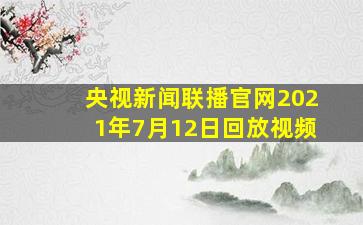 央视新闻联播官网2021年7月12日回放视频