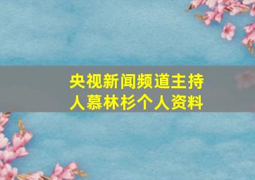 央视新闻频道主持人慕林杉个人资料