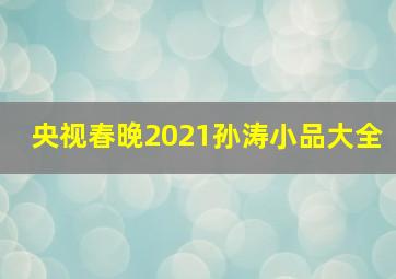 央视春晚2021孙涛小品大全