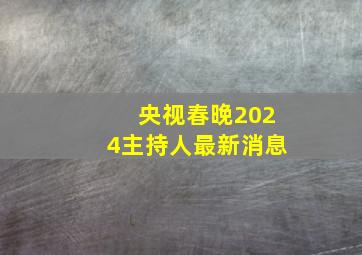 央视春晚2024主持人最新消息