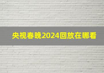 央视春晚2024回放在哪看