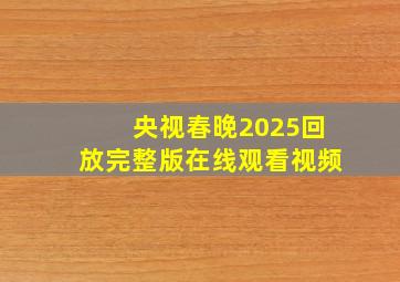 央视春晚2025回放完整版在线观看视频