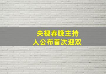 央视春晚主持人公布首次迎双