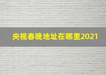 央视春晚地址在哪里2021