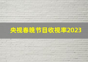 央视春晚节目收视率2023