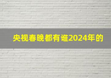 央视春晚都有谁2024年的