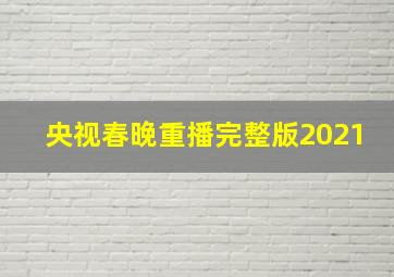 央视春晚重播完整版2021