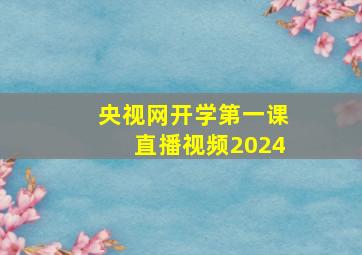 央视网开学第一课直播视频2024