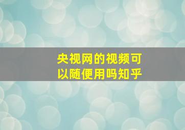 央视网的视频可以随便用吗知乎