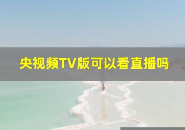 央视频TV版可以看直播吗