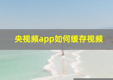 央视频app如何缓存视频