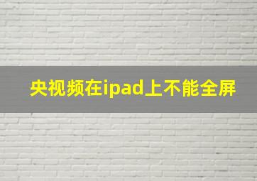 央视频在ipad上不能全屏