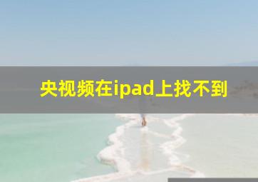 央视频在ipad上找不到