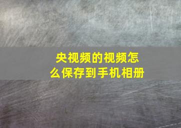 央视频的视频怎么保存到手机相册