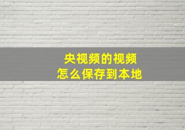 央视频的视频怎么保存到本地