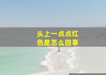 头上一点点红色是怎么回事