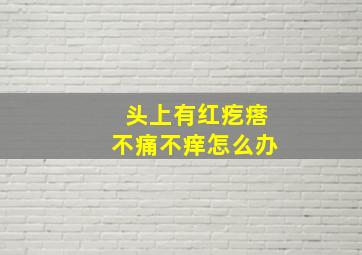 头上有红疙瘩不痛不痒怎么办