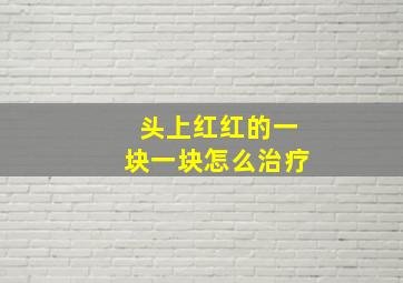 头上红红的一块一块怎么治疗