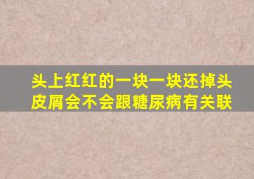 头上红红的一块一块还掉头皮屑会不会跟糖尿病有关联