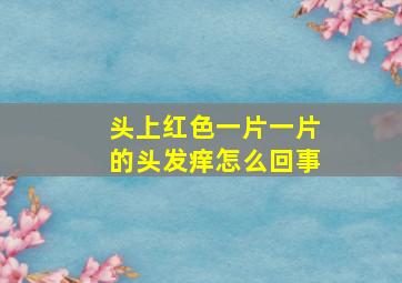 头上红色一片一片的头发痒怎么回事