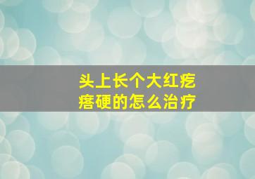 头上长个大红疙瘩硬的怎么治疗