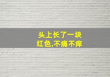 头上长了一块红色,不痛不痒