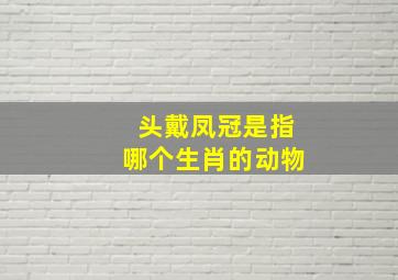 头戴凤冠是指哪个生肖的动物