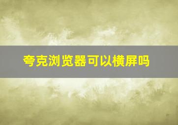 夸克浏览器可以横屏吗