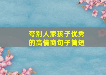 夸别人家孩子优秀的高情商句子简短